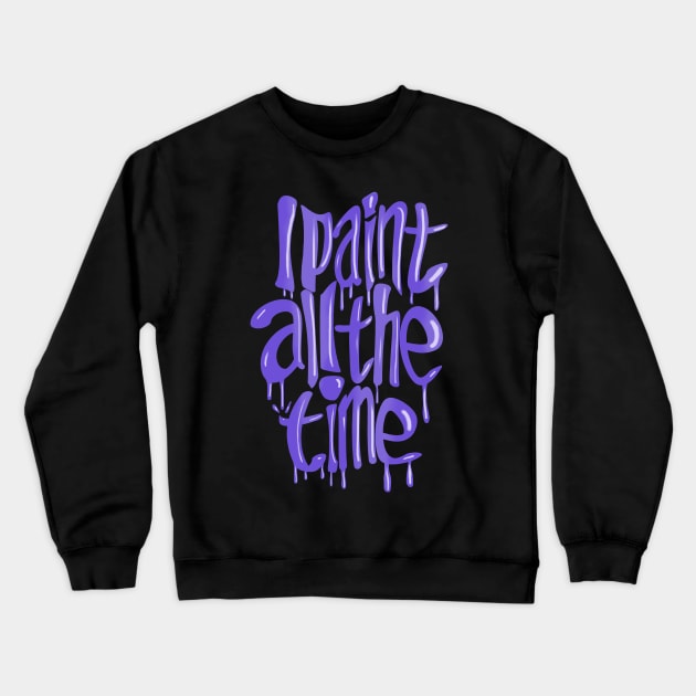 I Paint All The Time- Purple Crewneck Sweatshirt by wildjellybeans